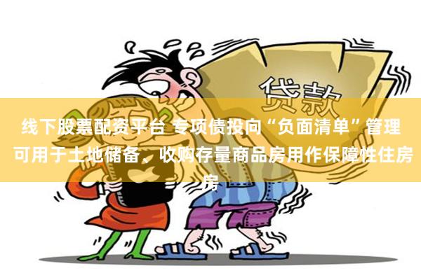 线下股票配资平台 专项债投向“负面清单”管理 可用于土地储备、收购存量商品房用作保障性住房