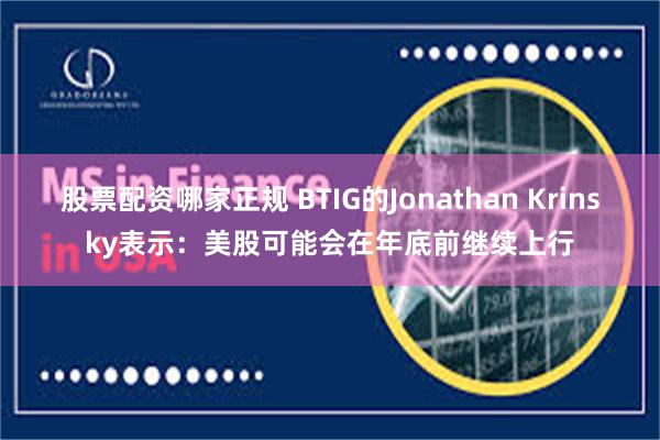 股票配资哪家正规 BTIG的Jonathan Krinsky表示：美股可能会在年底前继续上行