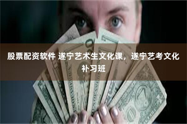 股票配资软件 遂宁艺术生文化课，遂宁艺考文化补习班