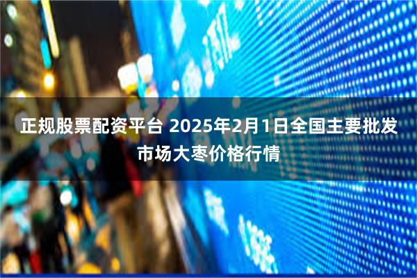 正规股票配资平台 2025年2月1日全国主要批发市场大枣价格行情