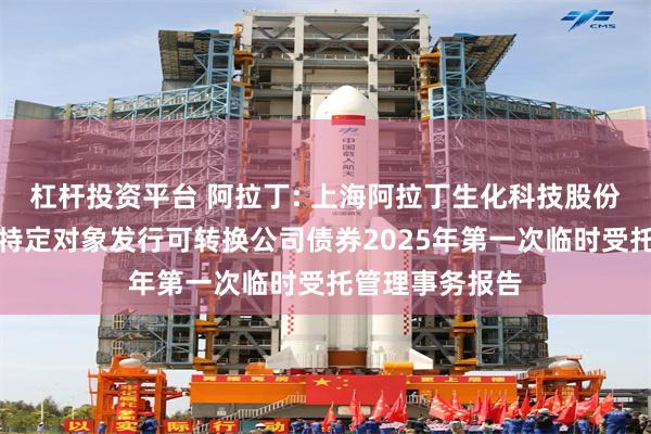 杠杆投资平台 阿拉丁: 上海阿拉丁生化科技股份有限公司向不特定对象发行可转换公司债券2025年第一次临时受托管理事务报告