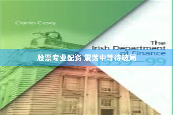 股票专业配资 震荡中等待破局