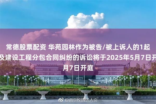 常德股票配资 华苑园林作为被告/被上诉人的1起涉及建设工程分包合同纠纷的诉讼将于2025年5月7日开庭