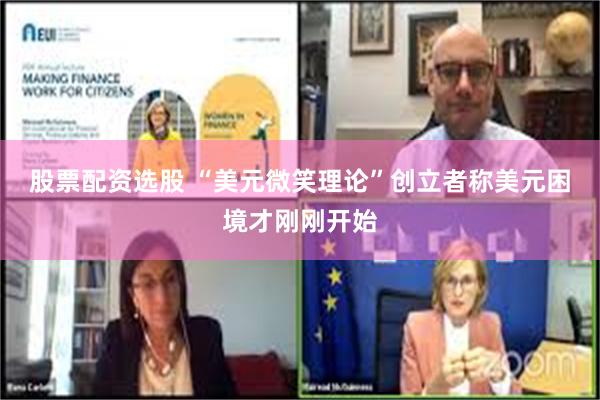 股票配资选股 “美元微笑理论”创立者称美元困境才刚刚开始