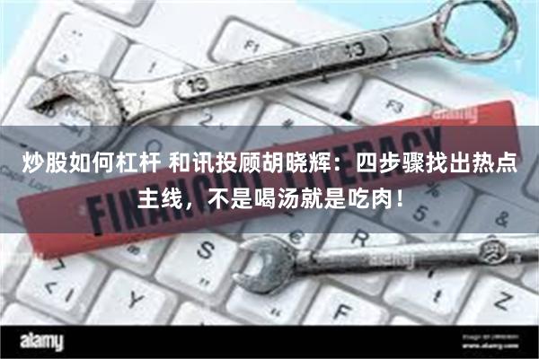 炒股如何杠杆 和讯投顾胡晓辉：四步骤找出热点主线，不是喝汤就是吃肉！