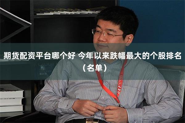期货配资平台哪个好 今年以来跌幅最大的个股排名（名单）