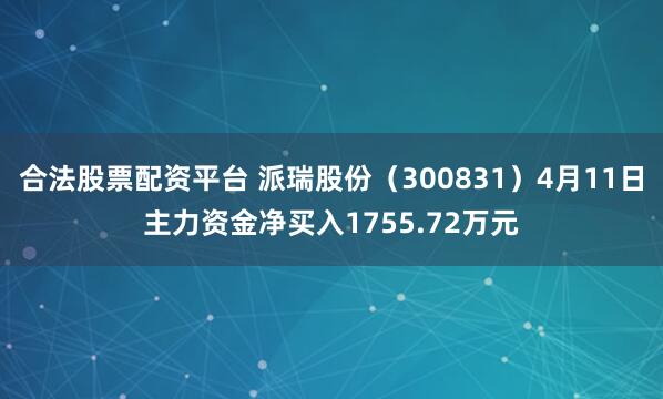 合法股票配资平台 派瑞股份（300831）4月11日主力资金净买入1755.72万元