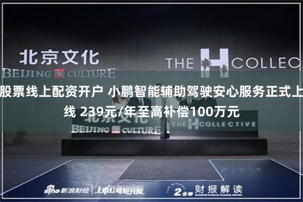 股票线上配资开户 小鹏智能辅助驾驶安心服务正式上线 239元/年至高补偿100万元