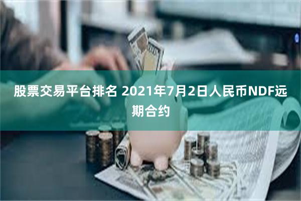 股票交易平台排名 2021年7月2日人民币NDF远期合约