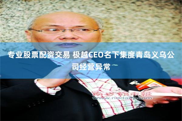 专业股票配资交易 极越CEO名下集度青岛义乌公司经营异常