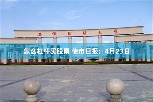 怎么杠杆买股票 债市日报：4月23日