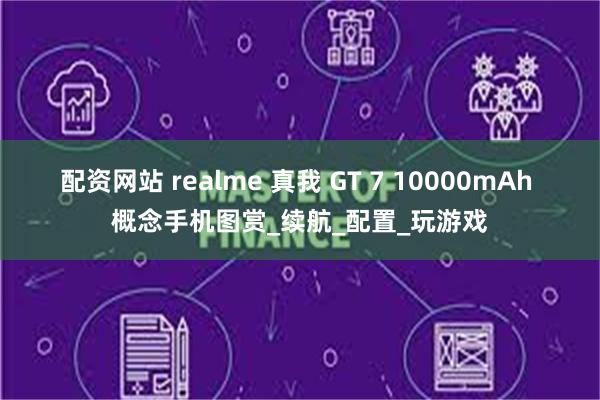 配资网站 realme 真我 GT 7 10000mAh 概念手机图赏_续航_配置_玩游戏