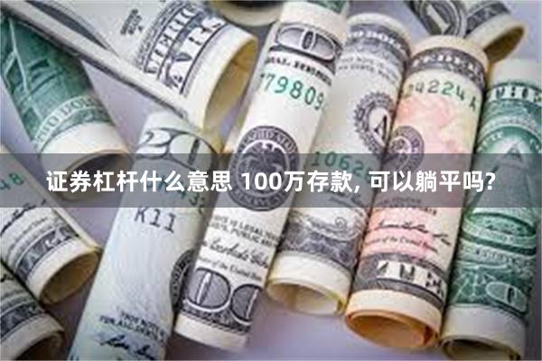 证券杠杆什么意思 100万存款, 可以躺平吗?