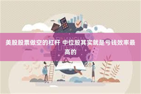 美股股票做空的杠杆 中位股其实就是亏钱效率最高的
