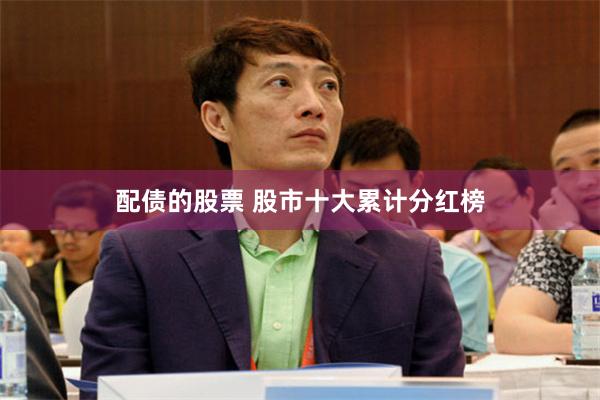 配债的股票 股市十大累计分红榜