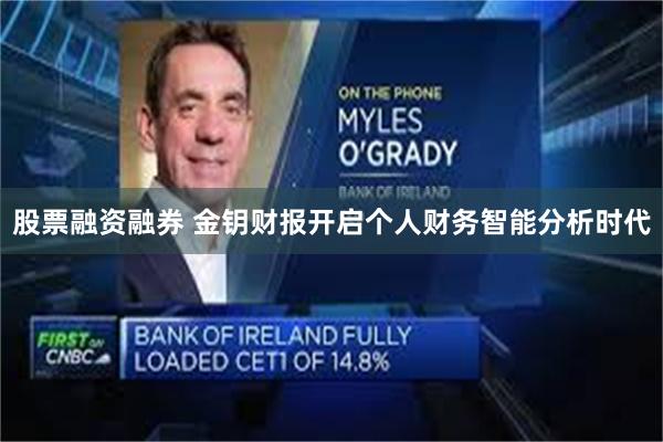 股票融资融券 金钥财报开启个人财务智能分析时代
