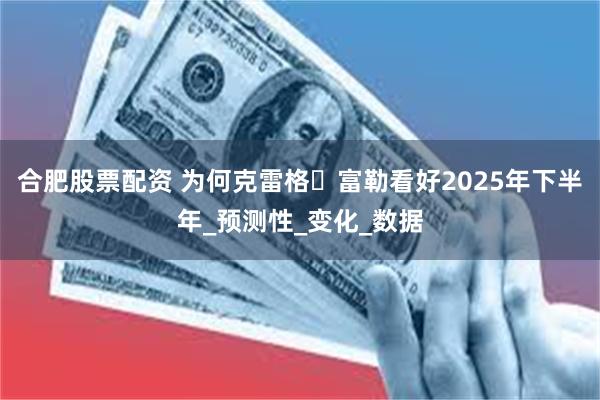 合肥股票配资 为何克雷格・富勒看好2025年下半年_预测性_变化_数据