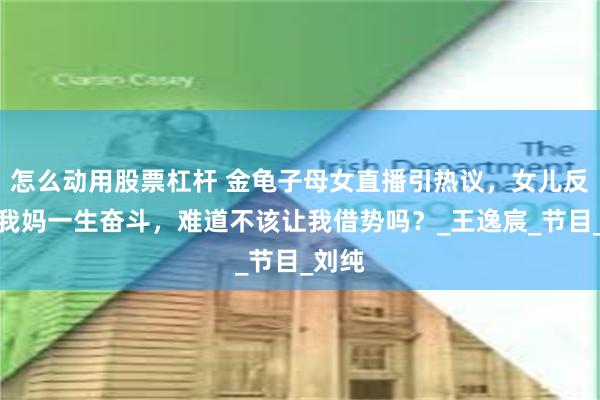 怎么动用股票杠杆 金龟子母女直播引热议，女儿反驳：我妈一生奋斗，难道不该让我借势吗？_王逸宸_节目_刘纯
