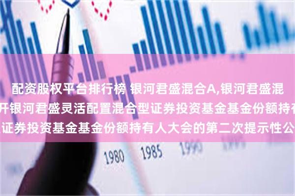 配资股权平台排行榜 银河君盛混合A,银河君盛混合C: 关于以通讯方式召开银河君盛灵活配置混合型证券投资基金基金份额持有人大会的第二次提示性公告