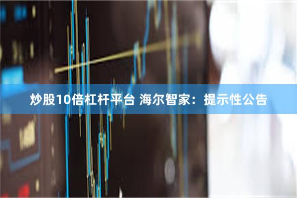 炒股10倍杠杆平台 海尔智家：提示性公告