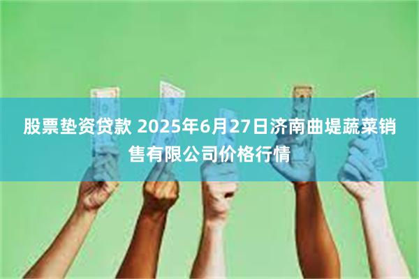 股票垫资贷款 2025年6月27日济南曲堤蔬菜销售有限公司价格行情