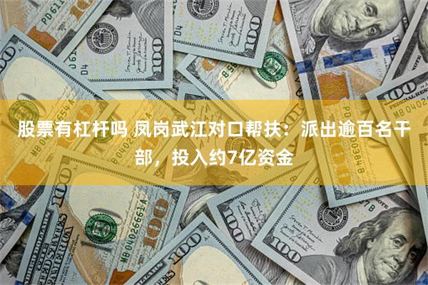 股票有杠杆吗 凤岗武江对口帮扶：派出逾百名干部，投入约7亿资金
