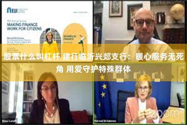 股票什么叫杠杆 建行临沂兴郯支行：暖心服务无死角 用爱守护特殊群体