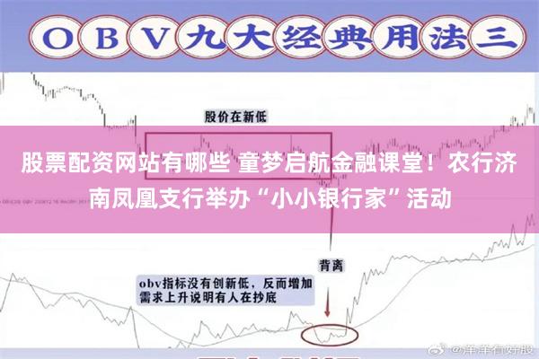 股票配资网站有哪些 童梦启航金融课堂！农行济南凤凰支行举办“小小银行家”活动